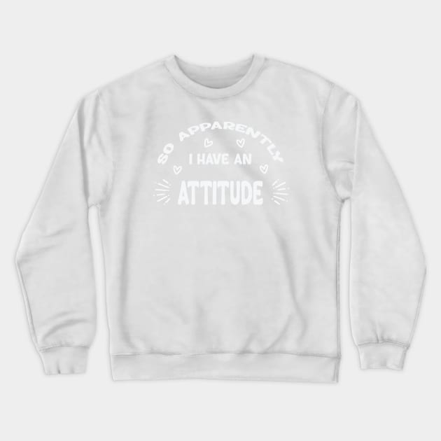 So Apparently I Have An Attitude Crewneck Sweatshirt by Roberto C Briseno